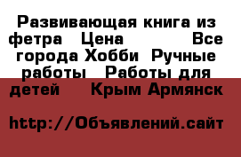 Развивающая книга из фетра › Цена ­ 7 000 - Все города Хобби. Ручные работы » Работы для детей   . Крым,Армянск